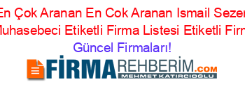 En+Çok+Aranan+En+Cok+Aranan+Ismail+Sezer+Serbest+Muhasebeci+Etiketli+Firma+Listesi+Etiketli+Firma+Listesi Güncel+Firmaları!