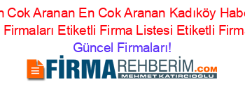 En+Cok+Aranan+En+Cok+Aranan+Kadıköy+Haber+Ajansları+Firmaları+Etiketli+Firma+Listesi+Etiketli+Firma+Listesi Güncel+Firmaları!