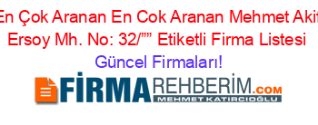 En+Çok+Aranan+En+Cok+Aranan+Mehmet+Akif+Ersoy+Mh.+No:+32/””+Etiketli+Firma+Listesi Güncel+Firmaları!