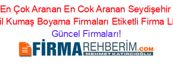 En+Çok+Aranan+En+Cok+Aranan+Seydişehir+Tekstil+Kumaş+Boyama+Firmaları+Etiketli+Firma+Listesi Güncel+Firmaları!