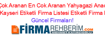 En+Çok+Aranan+En+Cok+Aranan+Yahyagazi+Anadolu+Lisesi+Kayseri+Etiketli+Firma+Listesi+Etiketli+Firma+Listesi Güncel+Firmaları!