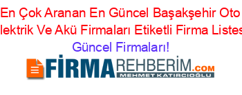 En+Çok+Aranan+En+Güncel+Başakşehir+Oto+Elektrik+Ve+Akü+Firmaları+Etiketli+Firma+Listesi Güncel+Firmaları!