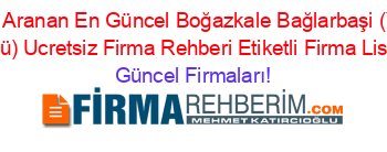 En+Çok+Aranan+En+Güncel+Boğazkale+Bağlarbaşi+(Yekbas+Köyü)+Ucretsiz+Firma+Rehberi+Etiketli+Firma+Listesi Güncel+Firmaları!