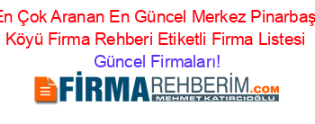 En+Çok+Aranan+En+Güncel+Merkez+Pinarbaşi+Köyü+Firma+Rehberi+Etiketli+Firma+Listesi Güncel+Firmaları!