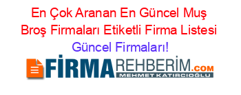 En+Çok+Aranan+En+Güncel+Muş+Broş+Firmaları+Etiketli+Firma+Listesi Güncel+Firmaları!