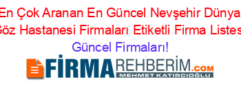 En+Çok+Aranan+En+Güncel+Nevşehir+Dünya+Göz+Hastanesi+Firmaları+Etiketli+Firma+Listesi Güncel+Firmaları!