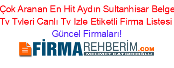 En+Çok+Aranan+En+Hit+Aydın+Sultanhisar+Belgesel+Tv+Tvleri+Canlı+Tv+Izle+Etiketli+Firma+Listesi Güncel+Firmaları!