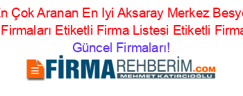 En+Çok+Aranan+En+Iyi+Aksaray+Merkez+Besyo+Kursları+Firmaları+Etiketli+Firma+Listesi+Etiketli+Firma+Listesi Güncel+Firmaları!