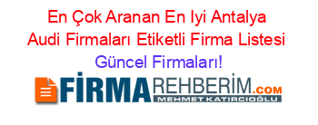 En+Çok+Aranan+En+Iyi+Antalya+Audi+Firmaları+Etiketli+Firma+Listesi Güncel+Firmaları!