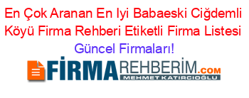 En+Çok+Aranan+En+Iyi+Babaeski+Ciğdemli+Köyü+Firma+Rehberi+Etiketli+Firma+Listesi Güncel+Firmaları!