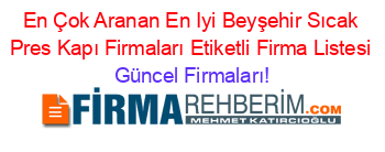 En+Çok+Aranan+En+Iyi+Beyşehir+Sıcak+Pres+Kapı+Firmaları+Etiketli+Firma+Listesi Güncel+Firmaları!