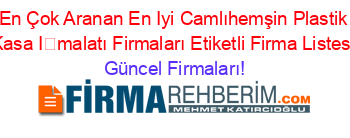 En+Çok+Aranan+En+Iyi+Camlıhemşin+Plastik+Kasa+İmalatı+Firmaları+Etiketli+Firma+Listesi Güncel+Firmaları!