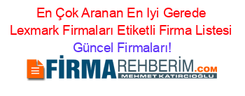 En+Çok+Aranan+En+Iyi+Gerede+Lexmark+Firmaları+Etiketli+Firma+Listesi Güncel+Firmaları!