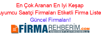 En+Çok+Aranan+En+Iyi+Keşap+Kuyumcu+Saatçi+Firmaları+Etiketli+Firma+Listesi Güncel+Firmaları!