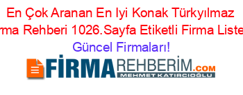 En+Çok+Aranan+En+Iyi+Konak+Türkyılmaz+Firma+Rehberi+1026.Sayfa+Etiketli+Firma+Listesi Güncel+Firmaları!