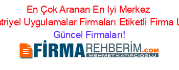 En+Çok+Aranan+En+Iyi+Merkez+Endüstriyel+Uygulamalar+Firmaları+Etiketli+Firma+Listesi Güncel+Firmaları!