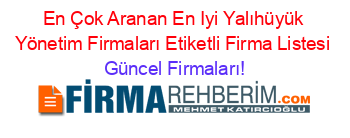 En+Çok+Aranan+En+Iyi+Yalıhüyük+Yönetim+Firmaları+Etiketli+Firma+Listesi Güncel+Firmaları!