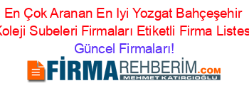 En+Çok+Aranan+En+Iyi+Yozgat+Bahçeşehir+Koleji+Subeleri+Firmaları+Etiketli+Firma+Listesi Güncel+Firmaları!