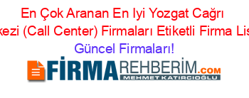 En+Çok+Aranan+En+Iyi+Yozgat+Cağrı+Merkezi+(Call+Center)+Firmaları+Etiketli+Firma+Listesi Güncel+Firmaları!