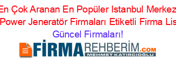 En+Çok+Aranan+En+Popüler+Istanbul+Merkez+Net+Power+Jeneratör+Firmaları+Etiketli+Firma+Listesi Güncel+Firmaları!