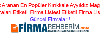 En+Çok+Aranan+En+Popüler+Kırıkkale+Ayyıldız+Mağazaları+Firmaları+Etiketli+Firma+Listesi+Etiketli+Firma+Listesi Güncel+Firmaları!