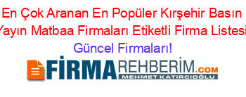 En+Çok+Aranan+En+Popüler+Kırşehir+Basın+Yayın+Matbaa+Firmaları+Etiketli+Firma+Listesi Güncel+Firmaları!