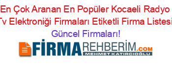 En+Çok+Aranan+En+Popüler+Kocaeli+Radyo+Tv+Elektroniği+Firmaları+Etiketli+Firma+Listesi Güncel+Firmaları!