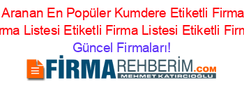 En+Çok+Aranan+En+Popüler+Kumdere+Etiketli+Firma+Listesi+Etiketli+Firma+Listesi+Etiketli+Firma+Listesi+Etiketli+Firma+Listesi Güncel+Firmaları!