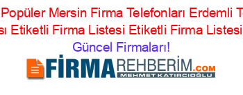 En+Cok+Aranan+En+Popüler+Mersin+Firma+Telefonları+Erdemli+Telefon+Ajansı+Alata+Erdemli+Telefon+Ajansı+Etiketli+Firma+Listesi+Etiketli+Firma+Listesi+Etiketli+Firma+Listesi Güncel+Firmaları!