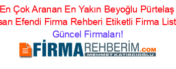 En+Çok+Aranan+En+Yakın+Beyoğlu+Pürtelaş+Hasan+Efendi+Firma+Rehberi+Etiketli+Firma+Listesi Güncel+Firmaları!