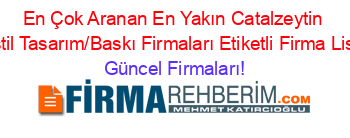 En+Çok+Aranan+En+Yakın+Catalzeytin+Tekstil+Tasarım/Baskı+Firmaları+Etiketli+Firma+Listesi Güncel+Firmaları!