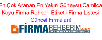 En+Çok+Aranan+En+Yakın+Güneysu+Camlica+Köyü+Firma+Rehberi+Etiketli+Firma+Listesi Güncel+Firmaları!