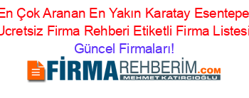 En+Çok+Aranan+En+Yakın+Karatay+Esentepe+Ucretsiz+Firma+Rehberi+Etiketli+Firma+Listesi Güncel+Firmaları!