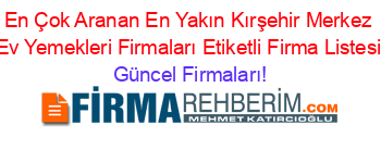 En+Çok+Aranan+En+Yakın+Kırşehir+Merkez+Ev+Yemekleri+Firmaları+Etiketli+Firma+Listesi Güncel+Firmaları!