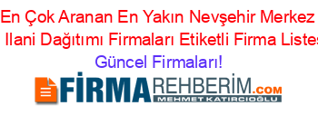 En+Çok+Aranan+En+Yakın+Nevşehir+Merkez+El+Ilani+Dağıtımı+Firmaları+Etiketli+Firma+Listesi Güncel+Firmaları!