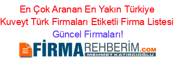 En+Çok+Aranan+En+Yakın+Türkiye+Kuveyt+Türk+Firmaları+Etiketli+Firma+Listesi Güncel+Firmaları!