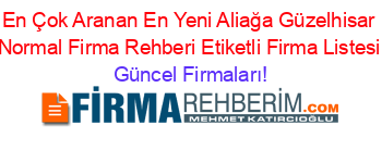 En+Çok+Aranan+En+Yeni+Aliağa+Güzelhisar+Normal+Firma+Rehberi+Etiketli+Firma+Listesi Güncel+Firmaları!