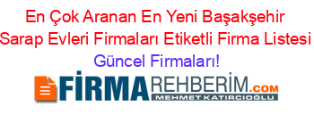 En+Çok+Aranan+En+Yeni+Başakşehir+Sarap+Evleri+Firmaları+Etiketli+Firma+Listesi Güncel+Firmaları!