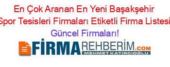 En+Çok+Aranan+En+Yeni+Başakşehir+Spor+Tesisleri+Firmaları+Etiketli+Firma+Listesi Güncel+Firmaları!