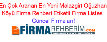 En+Çok+Aranan+En+Yeni+Malazgirt+Oğuzhan+Köyü+Firma+Rehberi+Etiketli+Firma+Listesi Güncel+Firmaları!