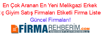 En+Çok+Aranan+En+Yeni+Melikgazi+Erkek+İç+Giyim+Satış+Firmaları+Etiketli+Firma+Listesi Güncel+Firmaları!