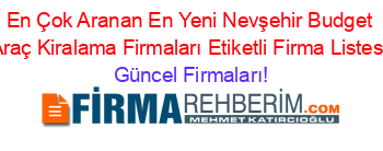 En+Çok+Aranan+En+Yeni+Nevşehir+Budget+Araç+Kiralama+Firmaları+Etiketli+Firma+Listesi Güncel+Firmaları!