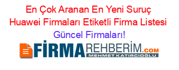 En+Çok+Aranan+En+Yeni+Suruç+Huawei+Firmaları+Etiketli+Firma+Listesi Güncel+Firmaları!