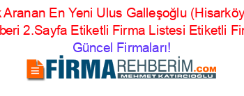 En+Cok+Aranan+En+Yeni+Ulus+Galleşoğlu+(Hisarköy+Köyü)+Firma+Rehberi+2.Sayfa+Etiketli+Firma+Listesi+Etiketli+Firma+Listesi Güncel+Firmaları!