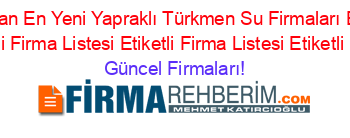 En+Çok+Aranan+En+Yeni+Yapraklı+Türkmen+Su+Firmaları+Etiketli+Firma+Listesi+Etiketli+Firma+Listesi+Etiketli+Firma+Listesi+Etiketli+Firma+Listesi Güncel+Firmaları!