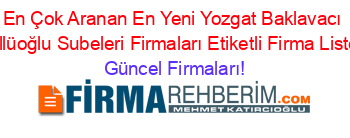 En+Çok+Aranan+En+Yeni+Yozgat+Baklavacı+Güllüoğlu+Subeleri+Firmaları+Etiketli+Firma+Listesi Güncel+Firmaları!