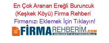 En+Çok+Aranan+Ereğli+Buruncuk+(Keşkek+Köyü)+Firma+Rehberi+ Firmanızı+Eklemek+İçin+Tıklayın!