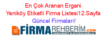 En+Çok+Aranan+Ergani+Yeniköy+Etiketli+Firma+Listesi12.Sayfa Güncel+Firmaları!