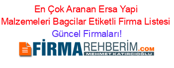 En+Çok+Aranan+Ersa+Yapi+Malzemeleri+Bagcilar+Etiketli+Firma+Listesi Güncel+Firmaları!