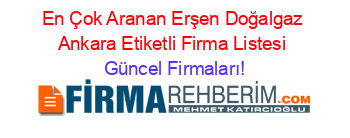 En+Çok+Aranan+Erşen+Doğalgaz+Ankara+Etiketli+Firma+Listesi Güncel+Firmaları!